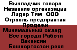 Выкладчик товара › Название организации ­ Лидер Тим, ООО › Отрасль предприятия ­ Продажи › Минимальный оклад ­ 1 - Все города Работа » Вакансии   . Башкортостан респ.,Мечетлинский р-н